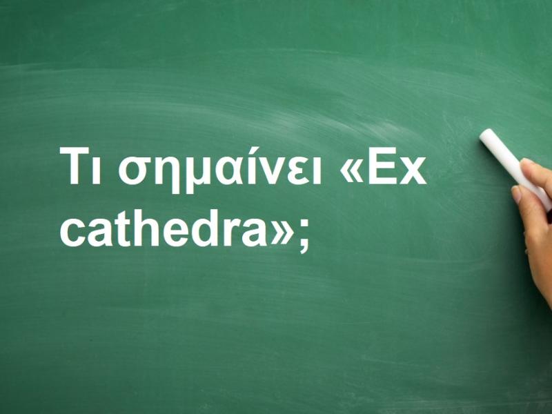 «Ex cathedra»: Τι σημαίνει η φράση;