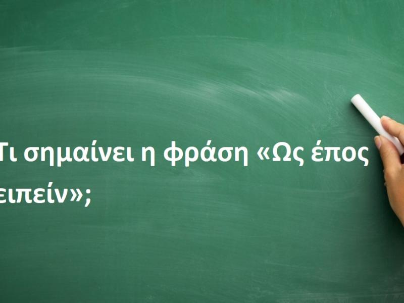 Τι σημαίνει η αρχαιοελληνική φράση «Ως έπος ειπείν»;